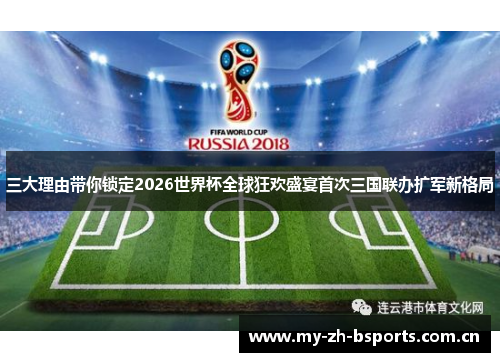 三大理由带你锁定2026世界杯全球狂欢盛宴首次三国联办扩军新格局