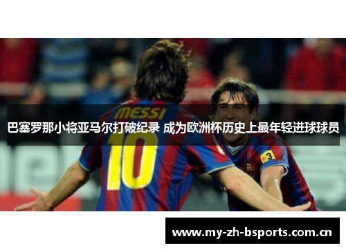 巴塞罗那小将亚马尔打破纪录 成为欧洲杯历史上最年轻进球球员