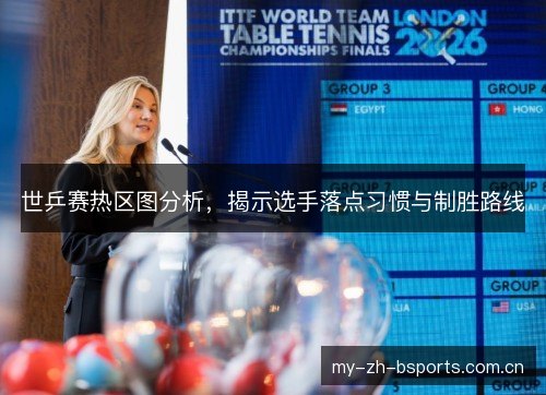 世乒赛热区图分析,揭示选手落点习惯与制胜路线 世乒赛热区图分析,揭示选手落点习惯与制胜路线