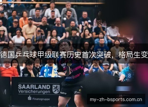德国乒乓球甲级联赛历史首次突破,格局生变 德国乒乓球甲级联赛历史首次突破,格局生变