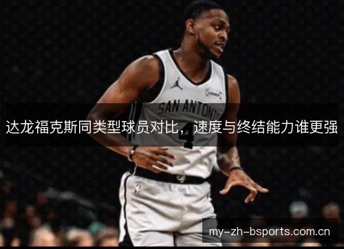 达龙福克斯同类型球员对比，速度与终结能力谁更强