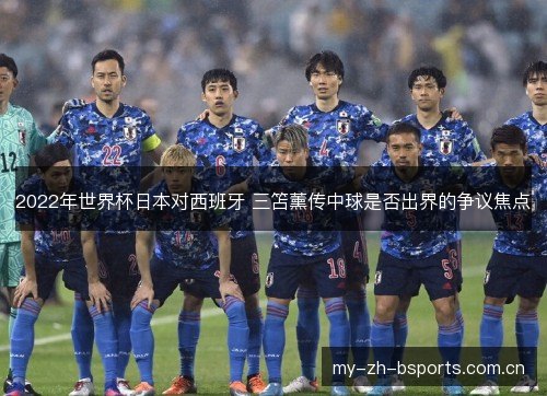 2022年世界杯日本对西班牙 三笘薰传中球是否出界的争议焦点