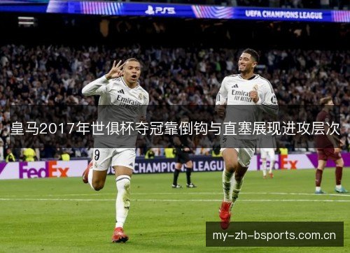 皇马2017年世俱杯夺冠靠倒钩与直塞展现进攻层次